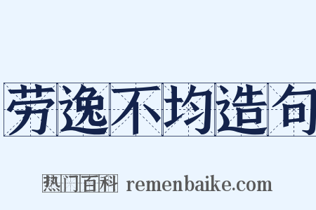 劳逸不均造句是什么意思的图片